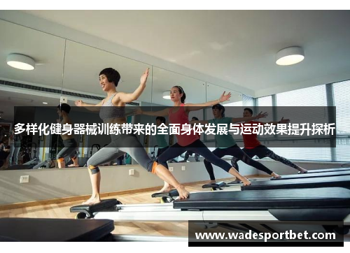 多样化健身器械训练带来的全面身体发展与运动效果提升探析