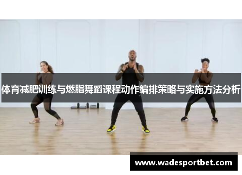 体育减肥训练与燃脂舞蹈课程动作编排策略与实施方法分析